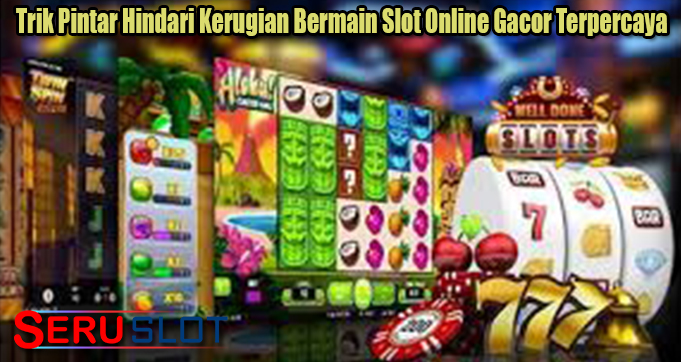 Trik Pintar Hindari Kerugian Bermain Slot Online Gacor Terpercaya