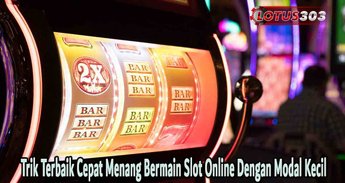 Trik Terbaik Cepat Menang Bermain Slot Online Dengan Modal Kecil