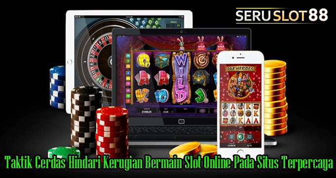 Taktik Cerdas Hindari Kerugian Bermain Slot Online Pada Situs Terpercaya