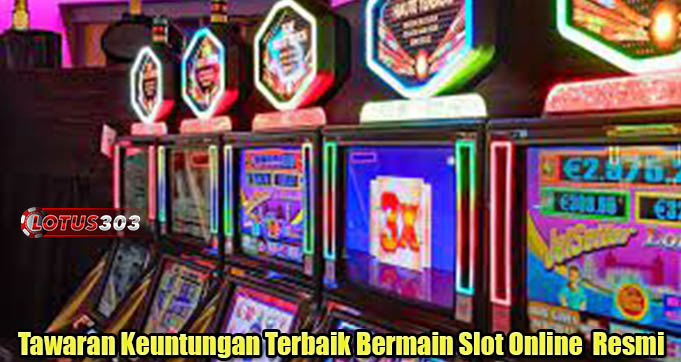 Tawaran Keuntungan Terbaik Bermain Slot Online Resmi