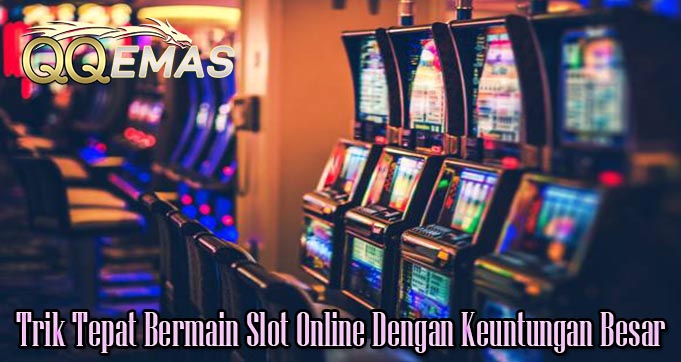 Trik Tepat Bermain Slot Online Dengan Keuntungan Besar