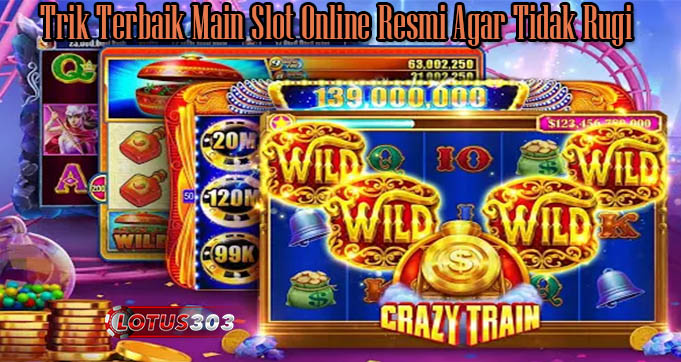 Trik Terbaik Main Slot Online Resmi Agar Tidak Rugi